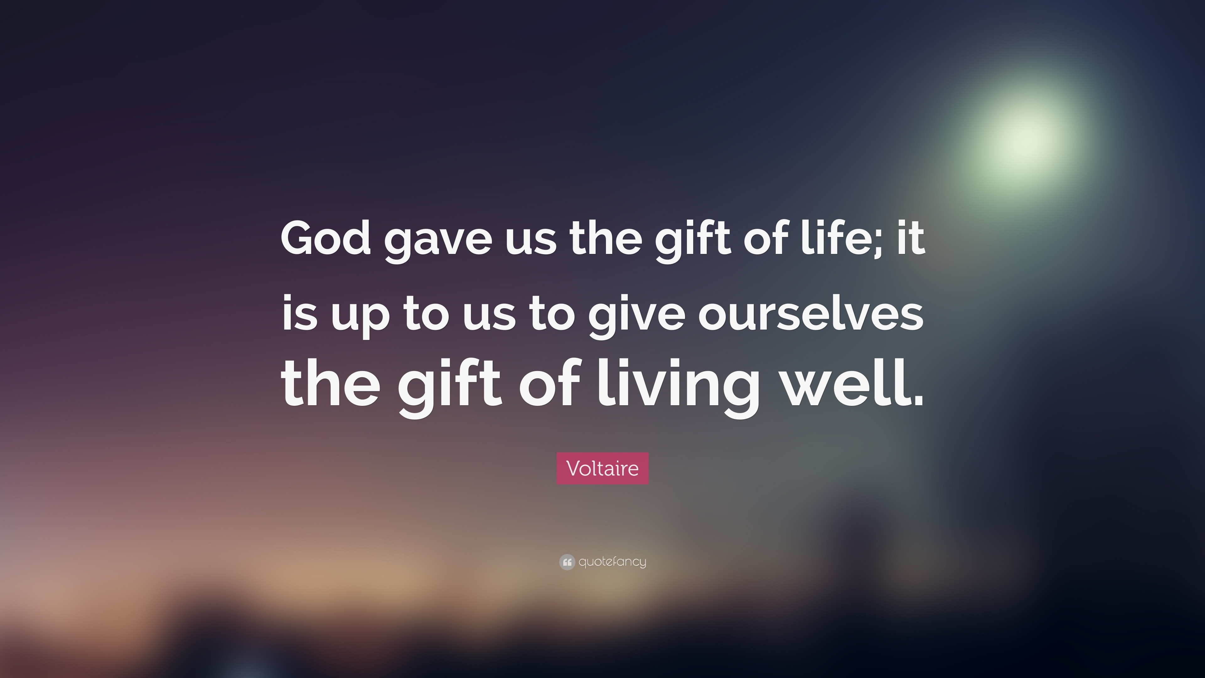 41349-Voltaire-Quote-God-gave-us-the-gift-of-life-it-is-up-to-us-to-give.jpg